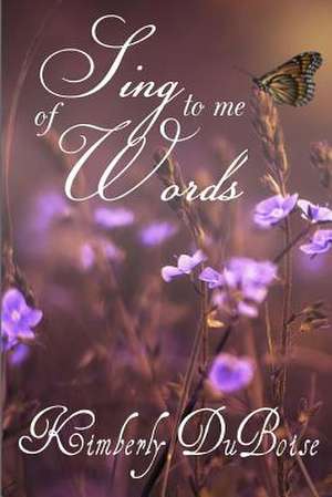 Sing to Me of Words de Kimberly Lynn Duboise