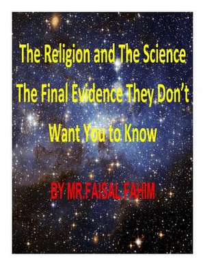 The Religion and the Science the Final Evidence They Don't Want You to Know de MR Faisal Fahim