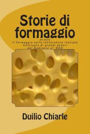 Storie Di Formaggio Ovvero Il Formaggio Nella Letteratura Italiana: Antologia Di Grandi Autori Dal Medioevo Al '900 de Duilio Chiarle