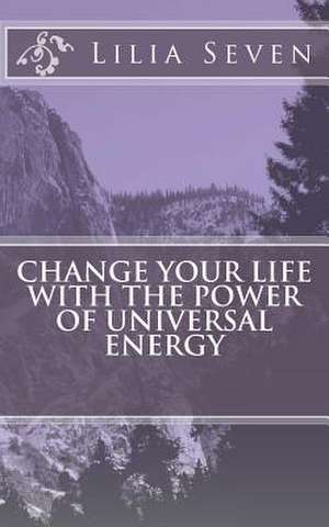 Change Your Life with the Power of Universal Energy de Lilia Seven