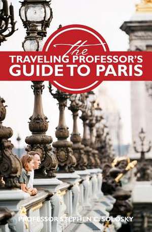 The Traveling Professor's Guide to Paris de Prof Stephen C. Solosky