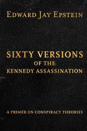 Sixty Versions of the Kennedy Assassination: A Primer on Conspiracy Theories de Edward Jay Epstein