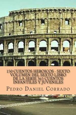 150 Cuentos Heroicos - Sexto Volumen: 365 Cuentos Infantiles y Juveniles de MR Pedro Daniel Corrado