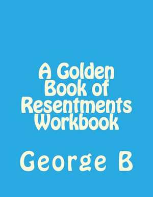 A Golden Book of Resentments Workbook de George B