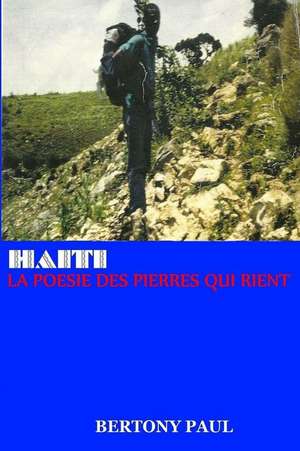 Haiti: La Poesie Des Pierres Qui Rient de Bertony Paul