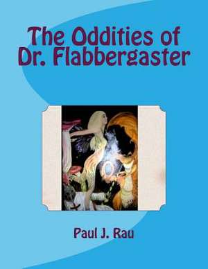 The Oddities of Dr. Flabbergaster de Paul J. Rau