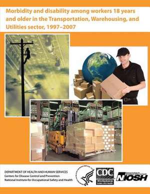 Morbidity and Disability Among Workers 18 Years and Older in the Transportation, Warehousing, and Utilities Sector, 1997 - 2007 de Department of Health and Human Services