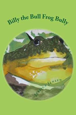 Billy the Bull Frog Bully de Jessica M. Jensen