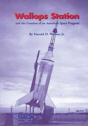 Wallops Station and the Creation of an American Space Program de National Aeronautics and Administration