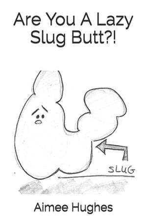 Are You a Lazy Slug Butt?! de Aimee Hughes