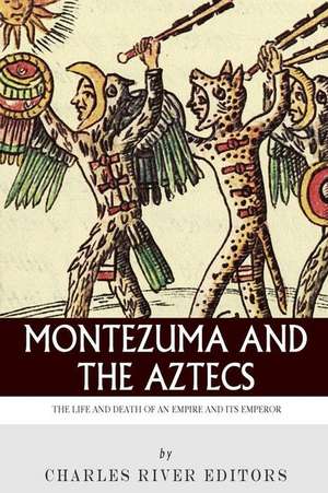 Montezuma and the Aztecs de Charles River Editors