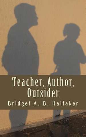 Teacher, Author, Outsider de Bridget a. B. Halfaker