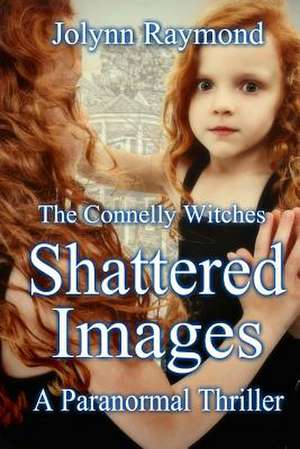 The Connelly Witches... Shattered Images de Jolynn Raymond