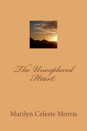 The Unexplored Heart de MS Marilyn Celeste Morris