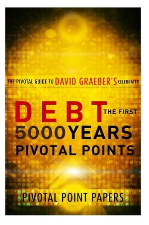 Debt the First 5000 Years Pivotal Points - The Pivotal Guide to David Graeber's Celebrated Book de Pivotal Point Papers