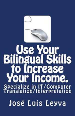 Use Your Bilingual Skills to Increase Your Income. Specialize in It/Computer Translation/Interpretation de Jose Luis Leyva