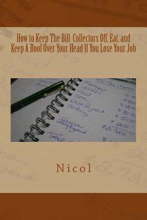 How to Keep the Bill Collectors Off, Eat, and Keep a Roof Over Your Head If You Lose Your Job de Nicol