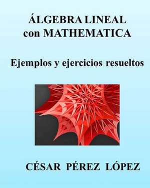 Algebra Lineal Con Mathematica. Ejemplos y Ejercicios Resueltos de Cesar Perez Lopez