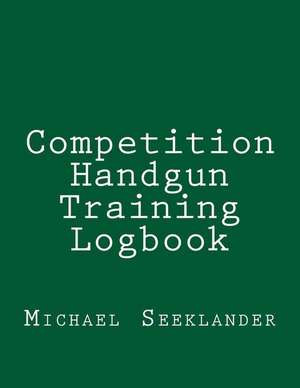 Competition Handgun Training Logbook de Michael R. Seeklander