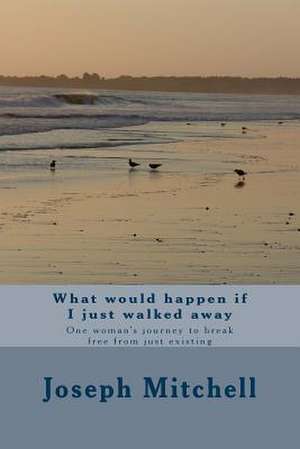 What Would Happen If I Just Walked Away de Joseph a. Mitchell