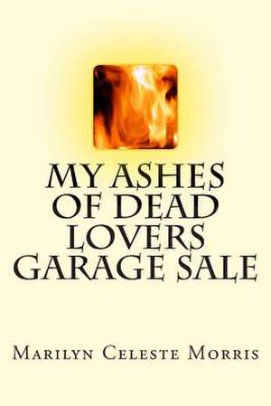 My Ashes of Dead Lovers Garage Sale de Marilyn Celeste Morris