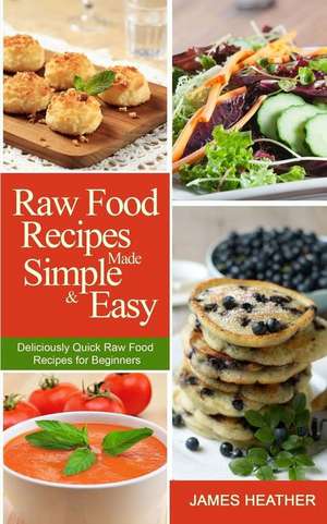 Raw Food Recipes Made Simple and Easy de James Heather