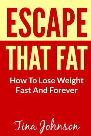 Escape That Fat - How to Lose Weight Fast and Forever de Tina Johnson