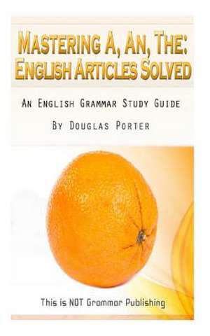 Mastering A, An, the - English Articles Solved de Douglas Porter