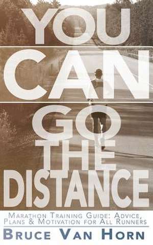 You Can Go the Distance! Marathon Training Guide de Bruce Van Horn