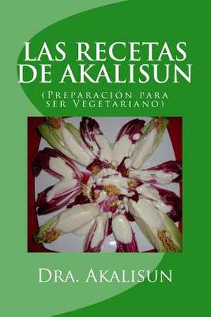 Las Recetas de Akalisun - Preparacion Para Ser Vegetariano de Akalisun Lopez