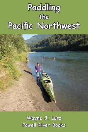 Paddling the Pacific Northwest de Wayne J. Lutz