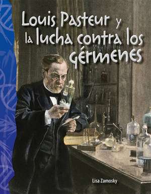 Louis Pasteur Y La Lucha Contra Los Gérmenes de Lisa Zamosky