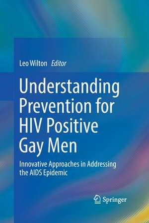 Understanding Prevention for HIV Positive Gay Men: Innovative Approaches in Addressing the AIDS Epidemic de Leo Wilton