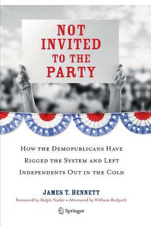 Not Invited to the Party: How the Demopublicans Have Rigged the System and Left Independents Out in the Cold de James T. Bennett