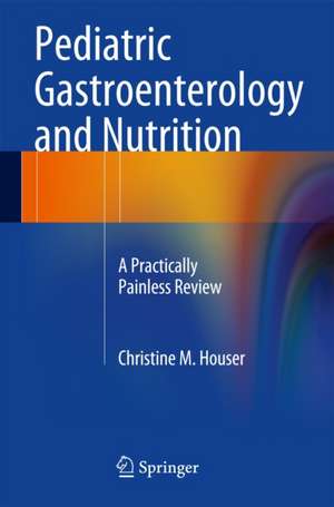 Pediatric Gastroenterology and Nutrition: A Practically Painless Review de Christine M. Houser