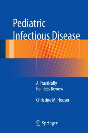 Pediatric Infectious Disease: A Practically Painless Review de Christine M. Houser