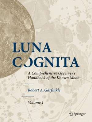 Luna Cognita: A Comprehensive Observer’s Handbook of the Known Moon de Robert A. Garfinkle