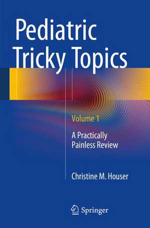 Pediatric Tricky Topics, Volume 1: A Practically Painless Review de Christine M. Houser