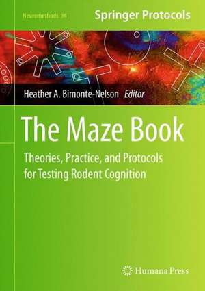 The Maze Book: Theories, Practice, and Protocols for Testing Rodent Cognition de Heather A. Bimonte-Nelson