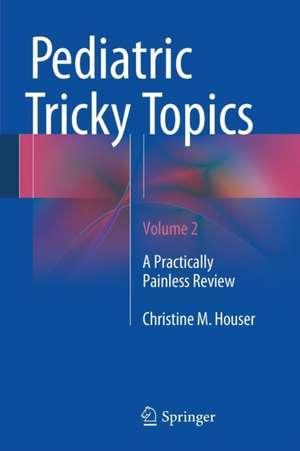 Pediatric Tricky Topics, Volume 2: A Practically Painless Review de Christine M. Houser