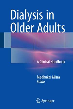 Dialysis in Older Adults: A Clinical Handbook de Madhukar Misra