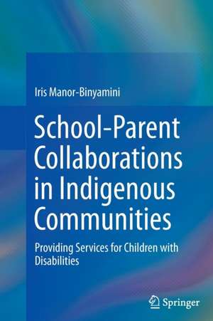 School-Parent Collaborations in Indigenous Communities: Providing Services for Children with Disabilities de Iris Manor-Binyamini