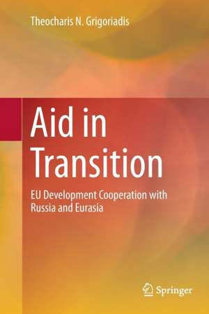 Aid in Transition: EU Development Cooperation with Russia and Eurasia de Theocharis N. Grigoriadis