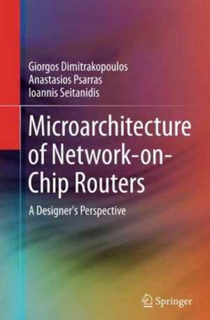 Microarchitecture of Network-on-Chip Routers: A Designer's Perspective de Giorgos Dimitrakopoulos