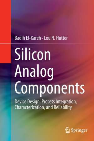 Silicon Analog Components: Device Design, Process Integration, Characterization, and Reliability de Badih El-Kareh