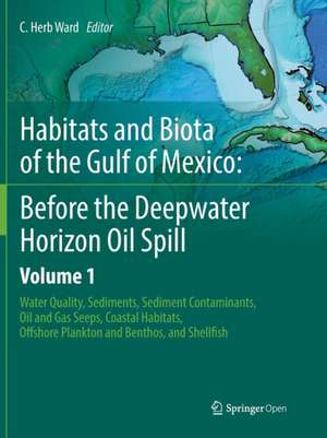 Habitats and Biota of the Gulf of Mexico: Before the Deepwater Horizon Oil Spill: Volume 1: Water Quality, Sediments, Sediment Contaminants, Oil and Gas Seeps, Coastal Habitats, Offshore Plankton and Benthos, and Shellfish de C. Herb Ward