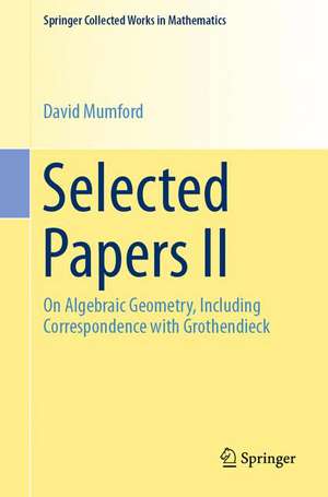 Selected Papers II: On Algebraic Geometry, Including Correspondence with Grothendieck de David Mumford