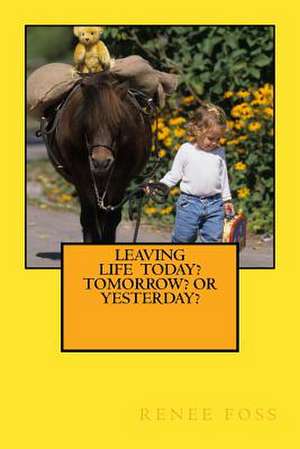 Leaving Life - Today? Tomorrow? or Yesterday? de Renee Foss