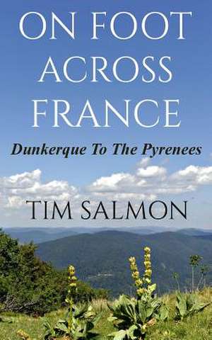 On Foot Across France - Dunkerque to the Pyrenees de Tim Salmon