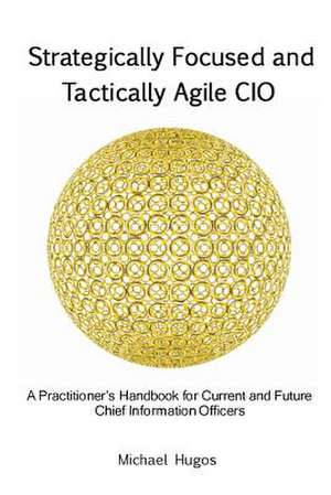 Strategically Focused and Tactically Agile CIO de Michael H. Hugos